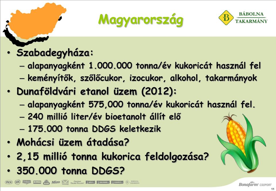 Dunaföldvári etanol üzem (2012): alapanyagként 575,000 tonna/év kukoricát használ fel.