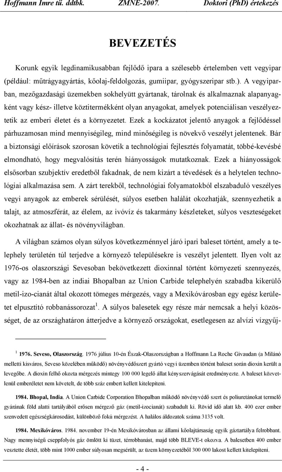 életet és a környezetet. Ezek a kockázatot jelentő anyagok a fejlődéssel párhuzamosan mind mennyiségileg, mind minőségileg is növekvő veszélyt jelentenek.