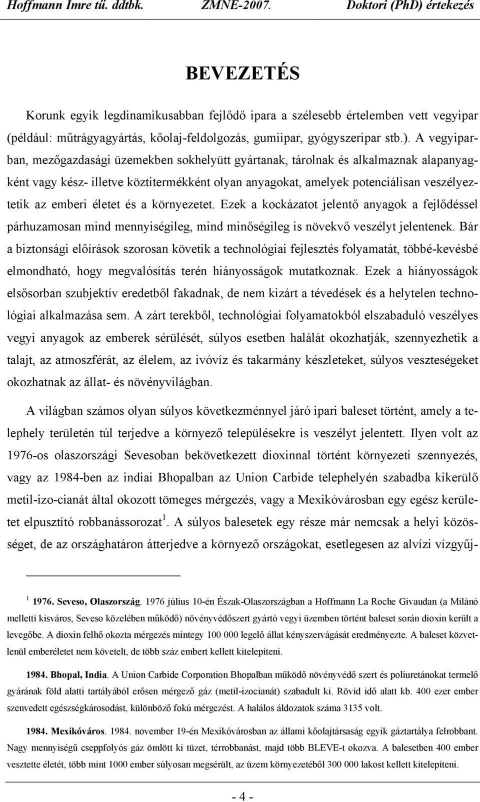 életet és a környezetet. Ezek a kockázatot jelentő anyagok a fejlődéssel párhuzamosan mind mennyiségileg, mind minőségileg is növekvő veszélyt jelentenek.