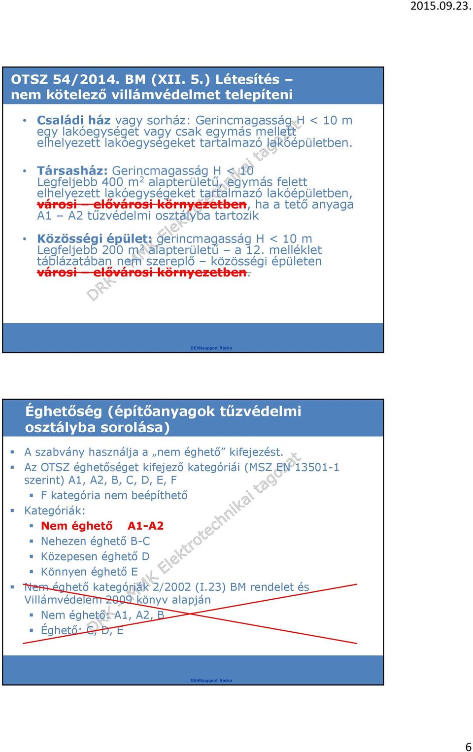 ) Létesítés nem kötelező villámvédelmet telepíteni Családi ház vagy sorház: Gerincmagasság H < 10 m egy lakóegységet vagy csak egymás mellett elhelyezett lakóegységeket tartalmazó lakóépületben.