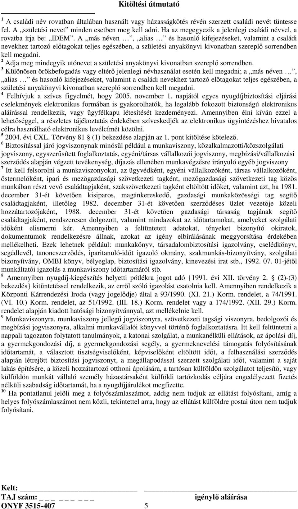 A más néven, alias és hasonló kifejezéseket, valamint a családi nevekhez tartozó előtagokat teljes egészében, a születési anyakönyvi kivonatban szereplő sorrendben kell megadni.