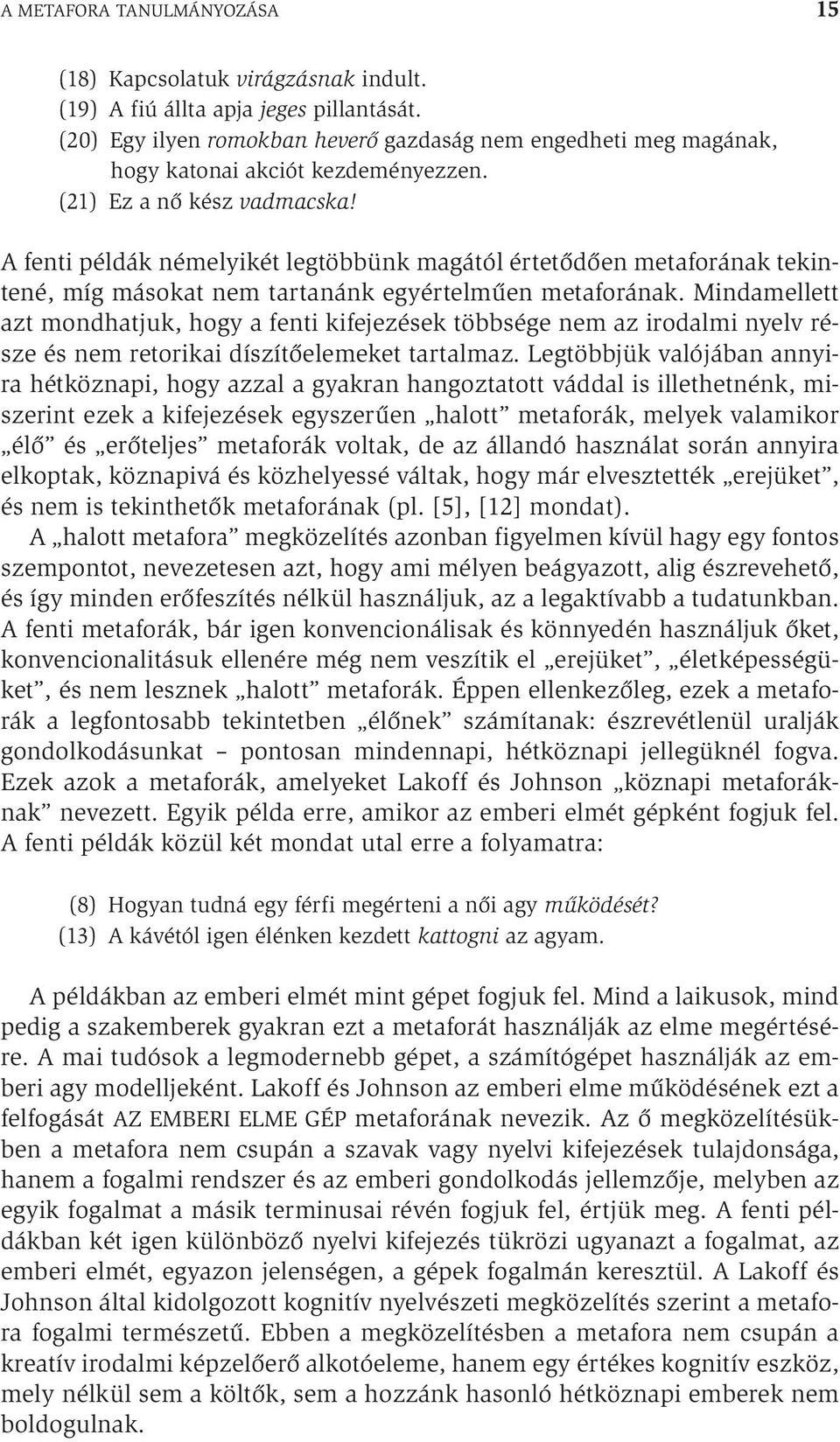 A fenti példák némelyikét legtöbbünk magától értetődően metaforának tekintené, míg másokat nem tartanánk egyértelműen metaforának.