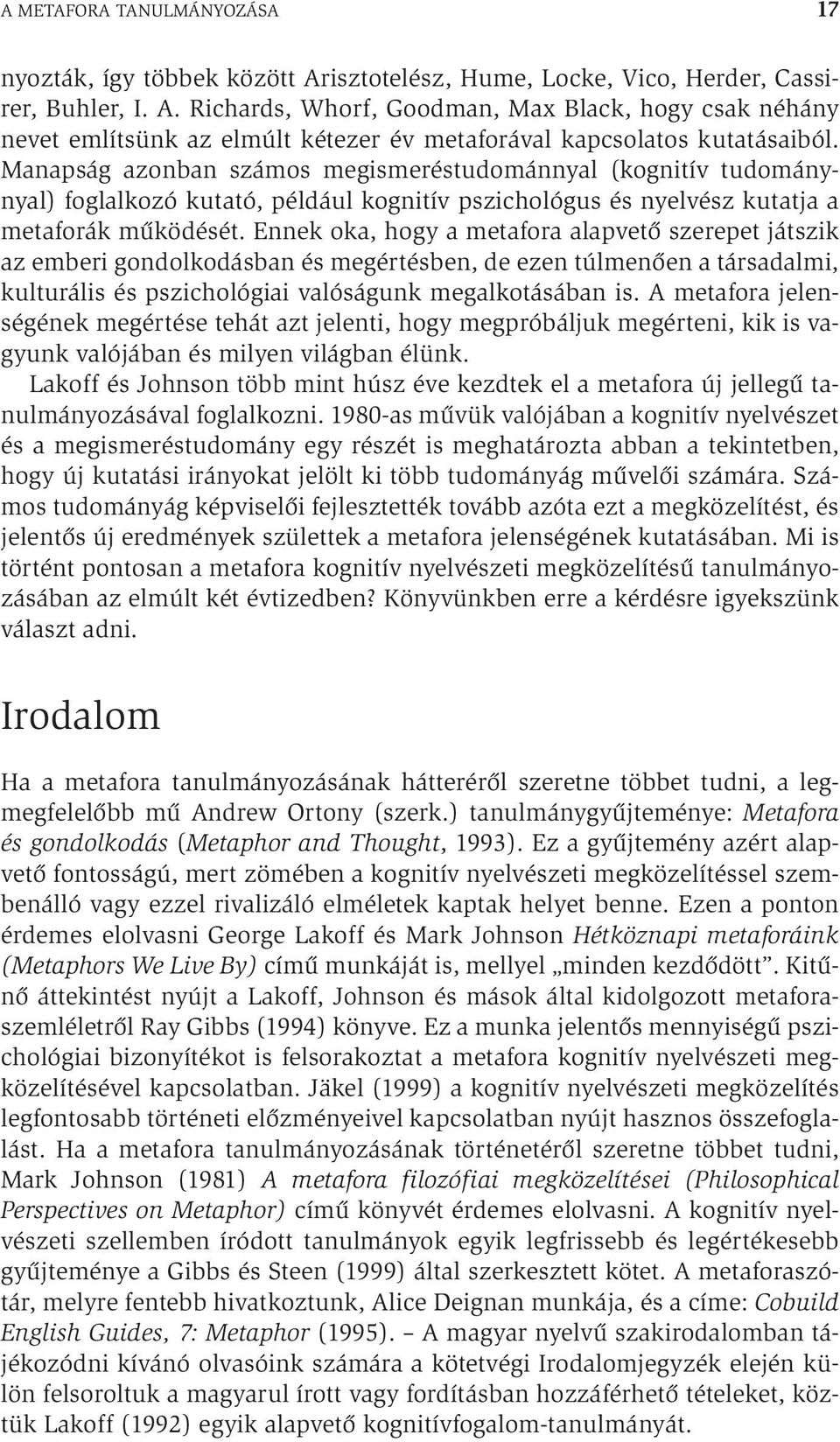 Ennek oka, hogy a metafora alapvető szerepet játszik az emberi gondolkodásban és megértésben, de ezen túlmenően a társadalmi, kulturális és pszichológiai valóságunk megalkotásában is.