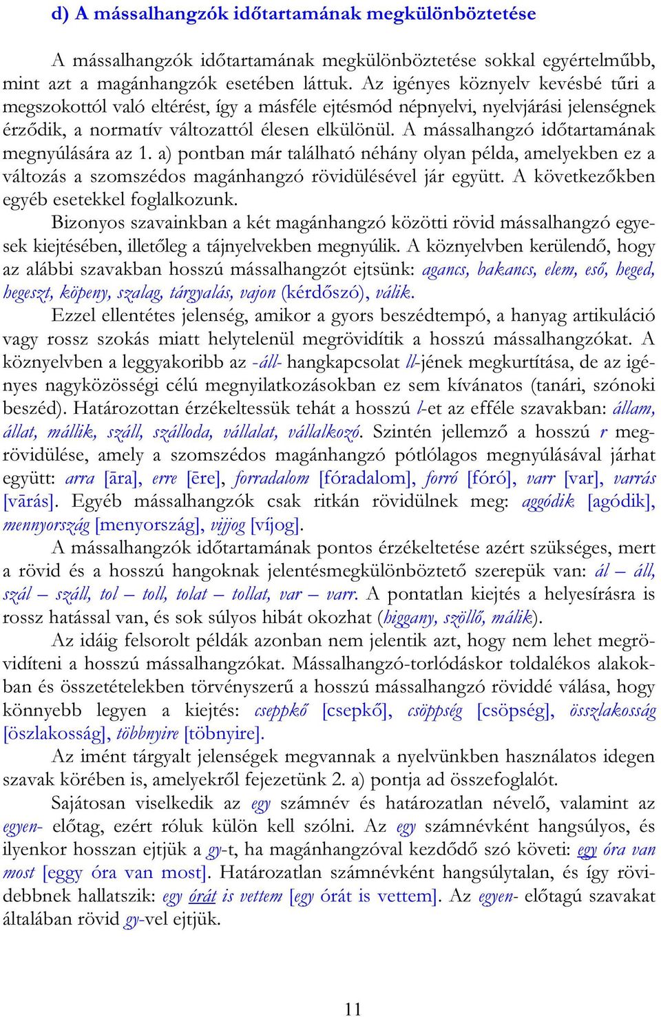 A mássalhangzó időtartamának megnyúlására az 1. a) pontban már található néhány olyan példa, amelyekben ez a változás a szomszédos magánhangzó rövidülésével jár együtt.