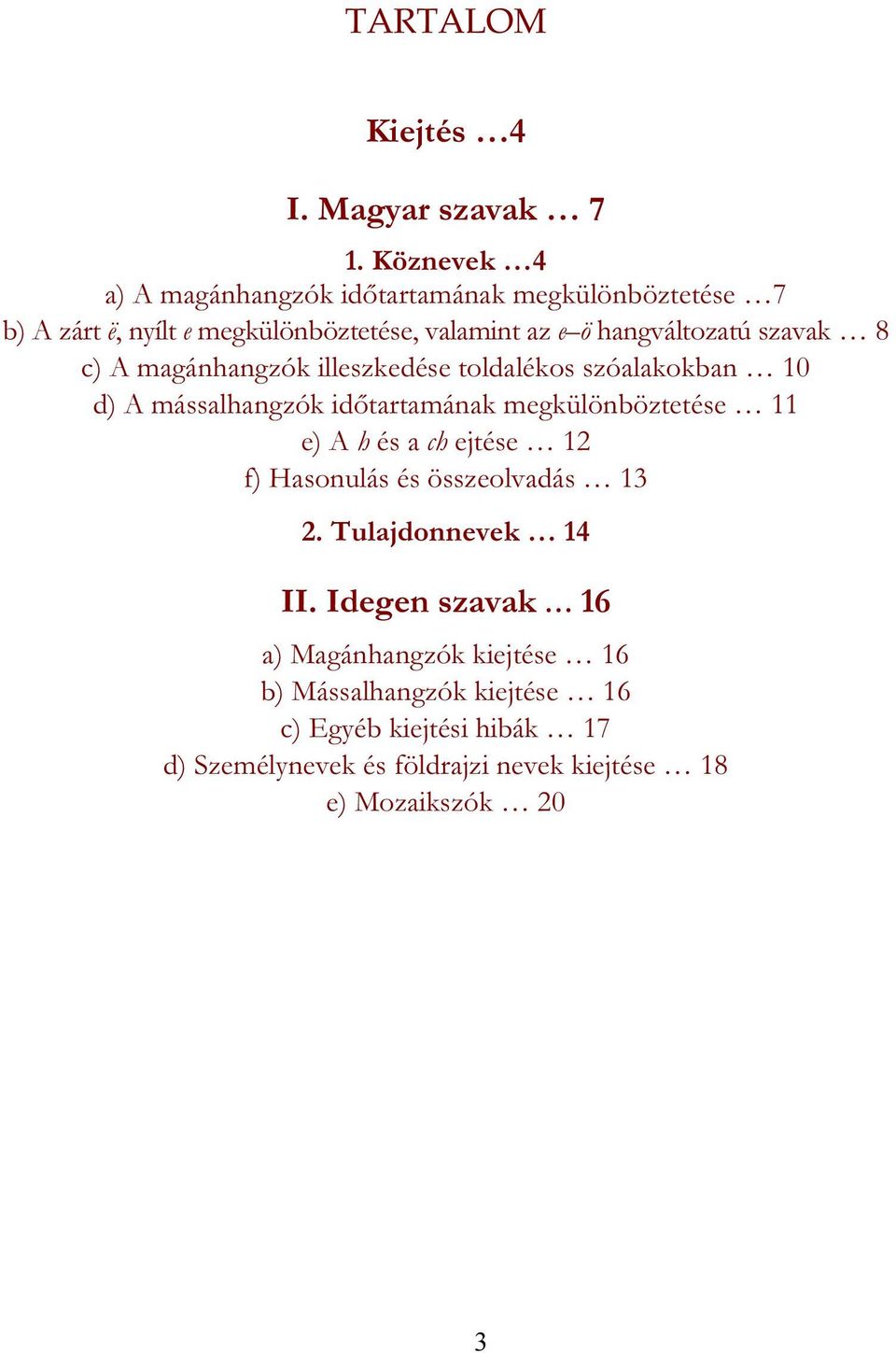 szavak 8 c) A magánhangzók illeszkedése toldalékos szóalakokban 10 d) A mássalhangzók időtartamának megkülönböztetése 11 e) A h és a ch