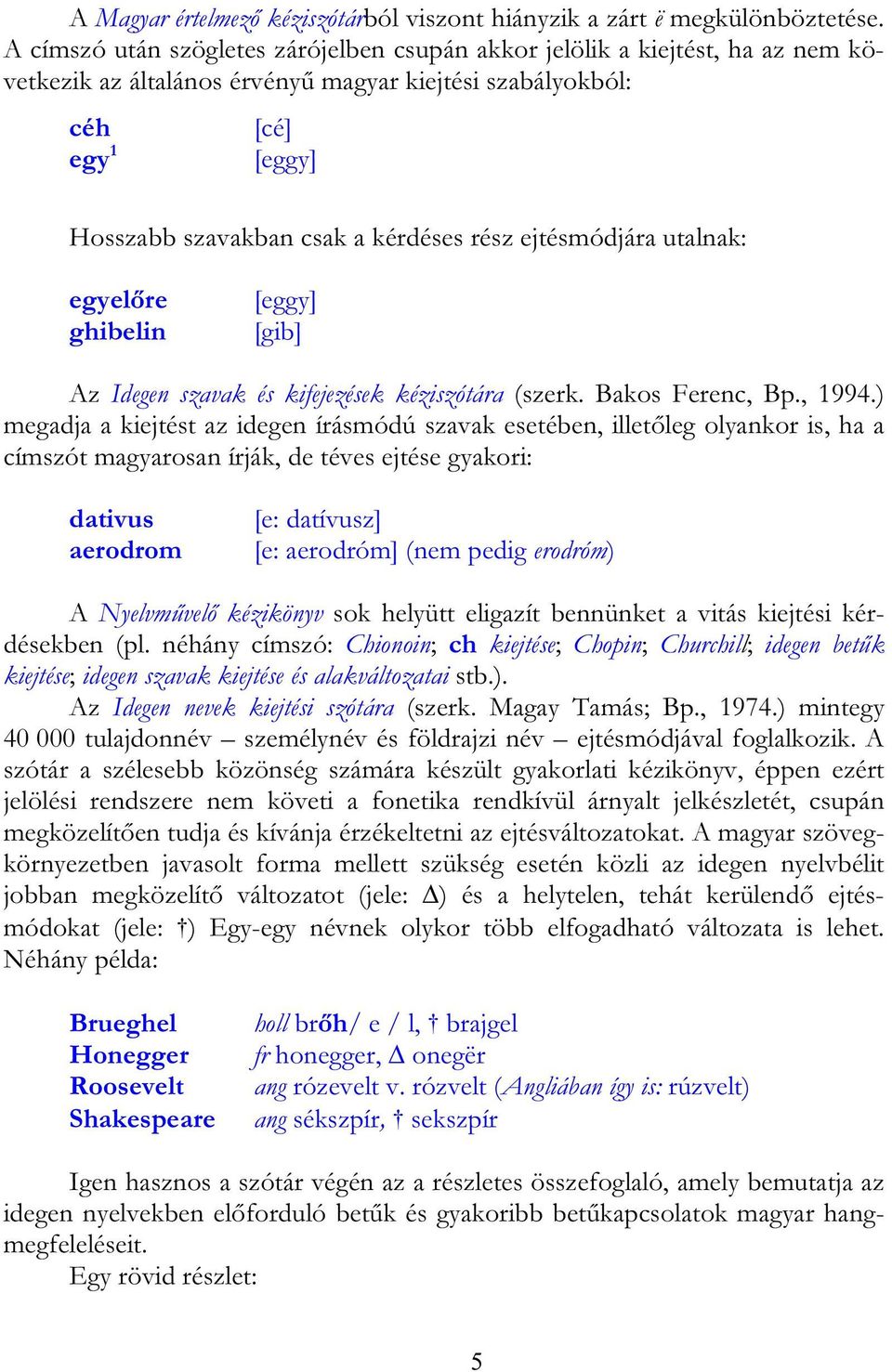 rész ejtésmódjára utalnak: egyelőre ghibelin [eggy] [gib] Az Idegen szavak és kifejezések kéziszótára (szerk. Bakos Ferenc, Bp., 1994.