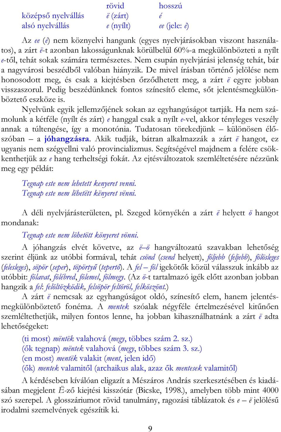 De mivel írásban történő jelölése nem honosodott meg, és csak a kiejtésben őrződhetett meg, a zárt ë egyre jobban visszaszorul.