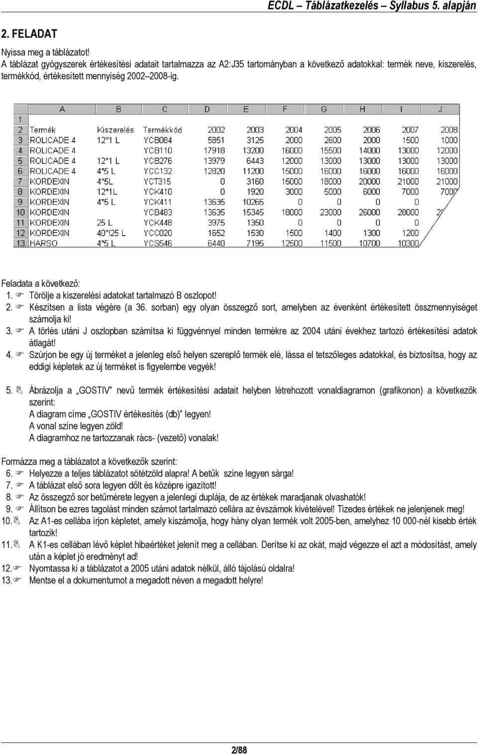 . sorban) egy olyan összegző sort, amelyben az évenként értékesített összmennyiséget számolja ki! 3.