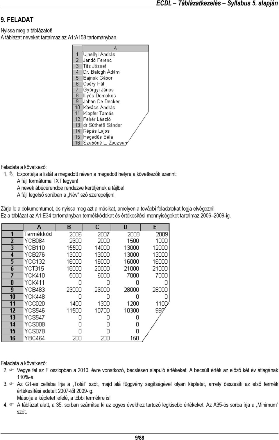 Ez a táblázat az A1:E34 tartományban termékkódokat és értékesítési mennyiségeket tartalmaz 2006 2009-ig. 2. Vegye fel az F oszlopban a 2010. évre vonatkozó, becslésen alapuló értékeket.