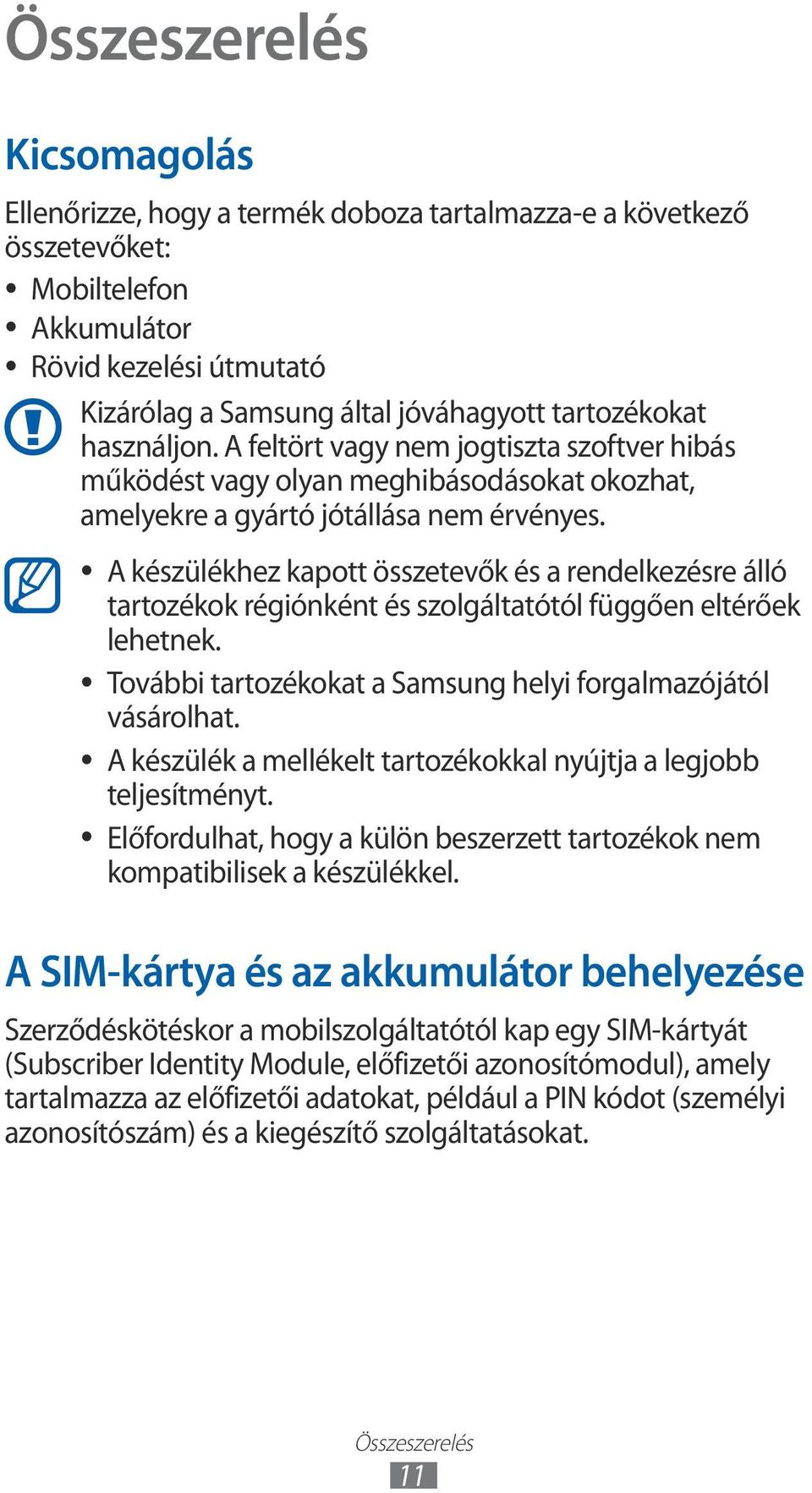 A készülékhez kapott összetevők és a rendelkezésre álló tartozékok régiónként és szolgáltatótól függően eltérőek lehetnek. További tartozékokat a Samsung helyi forgalmazójától vásárolhat.