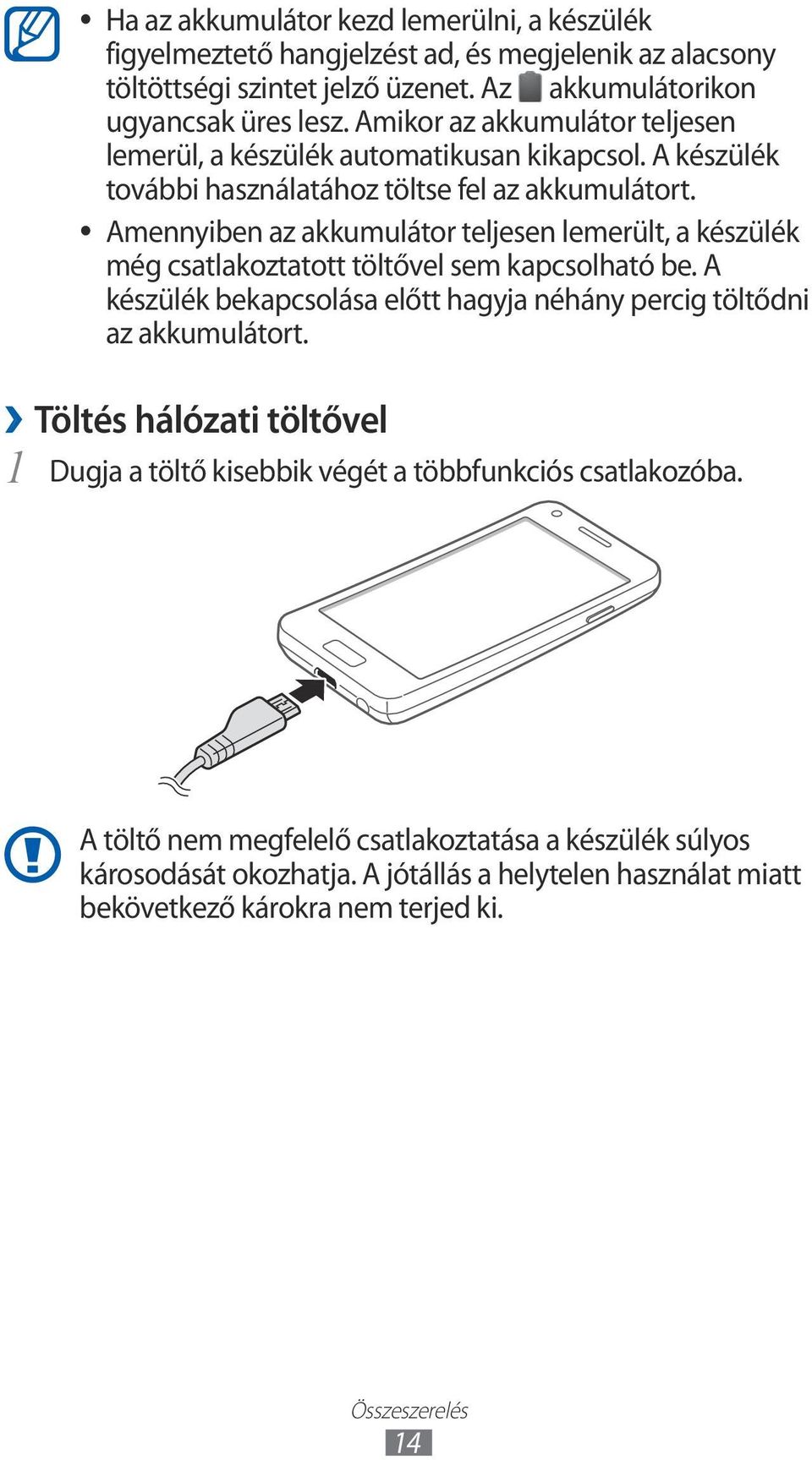 Amennyiben az akkumulátor teljesen lemerült, a készülék még csatlakoztatott töltővel sem kapcsolható be. A készülék bekapcsolása előtt hagyja néhány percig töltődni az akkumulátort.