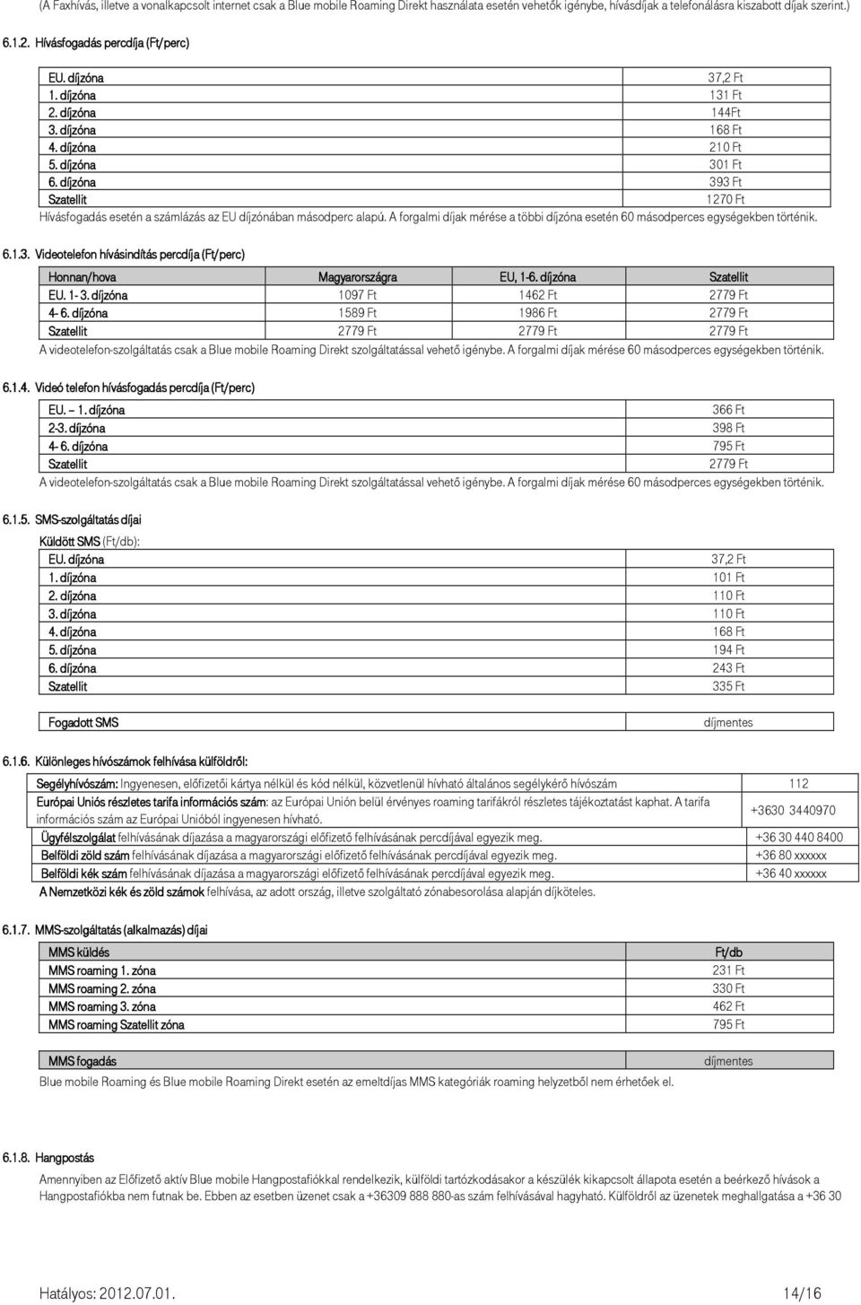 díjzóna 393 Ft Szatellit 1270 Ft Hívásfogadás esetén a számlázás az EU díjzónában másodperc alapú. A forgalmi díjak mérése a többi díjzóna esetén 60 másodperces egységekben történik. 6.1.3..3. Videotelefon hívásindítás percdíja (Ft/perc) Honnan/hova Magyarországra EU, 1-6.