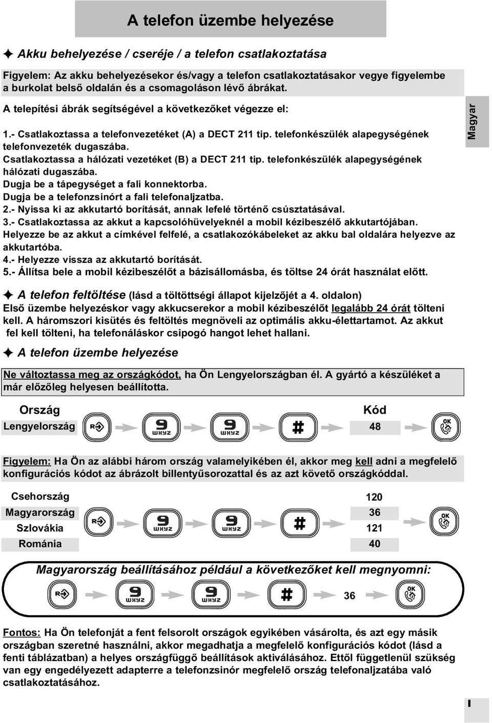 Csatlakoztassa a hálózati vezetéket (B) a DECT 211 tip. telefonkészülék alapegységének hálózati dugaszába. Dugja be a tápegységet a fali konnektorba. Dugja be a telefonzsinórt a fali telefonaljzatba.