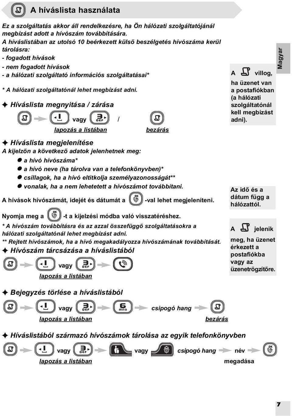 szolgáltatónál lehet megbízást adni. F Híváslista megnyitása / zárása / lapozás a listában bezárás A villog, ha üzenet van a postafiókban (a hálózati szolgáltatónál kell megbízást adni).