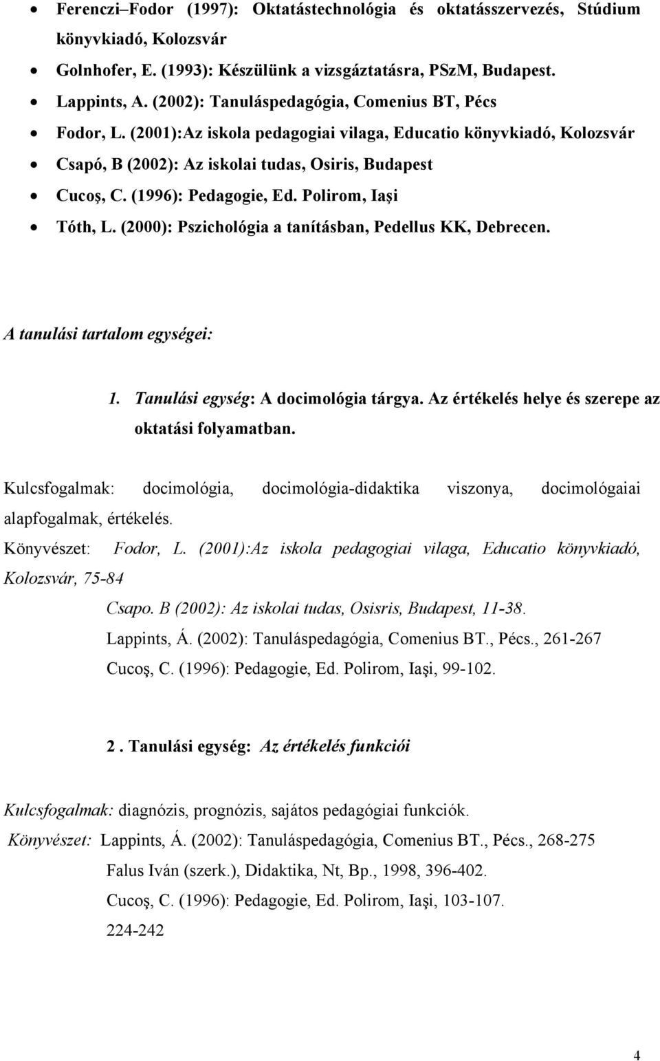 (1996): Pedagogie, Ed. Polirom, Iaşi Tóth, L. (2000): Pszichológia a tanításban, Pedellus KK, Debrecen. A tanulási tartalom egységei: 1. Tanulási egység: A docimológia tárgya.