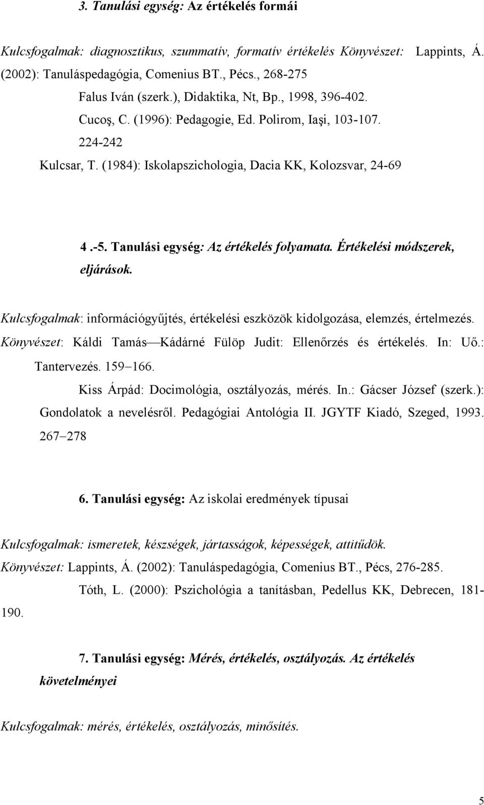 Tanulási egység: Az értékelés folyamata. Értékelési módszerek, eljárások. Kulcsfogalmak: információgyűjtés, értékelési eszközök kidolgozása, elemzés, értelmezés.