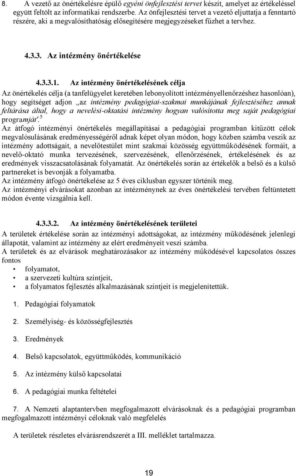 Az intézmény önértékelésének célja Az önértékelés célja (a tanfelügyelet keretében lebonyolított intézményellenőrzéshez hasonlóan), hogy segítséget adjon az intézmény pedagógiai-szakmai munkájának