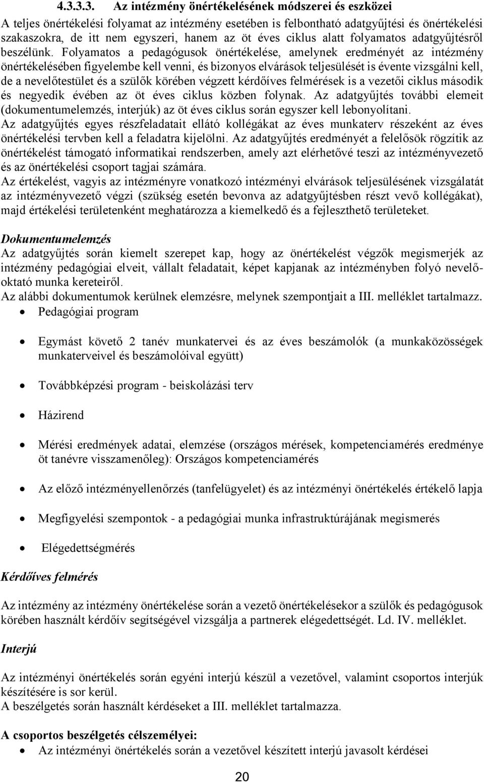 Folyamatos a pedagógusok önértékelése, amelynek eredményét az intézmény önértékelésében figyelembe kell venni, és bizonyos elvárások teljesülését is évente vizsgálni kell, de a nevelőtestület és a