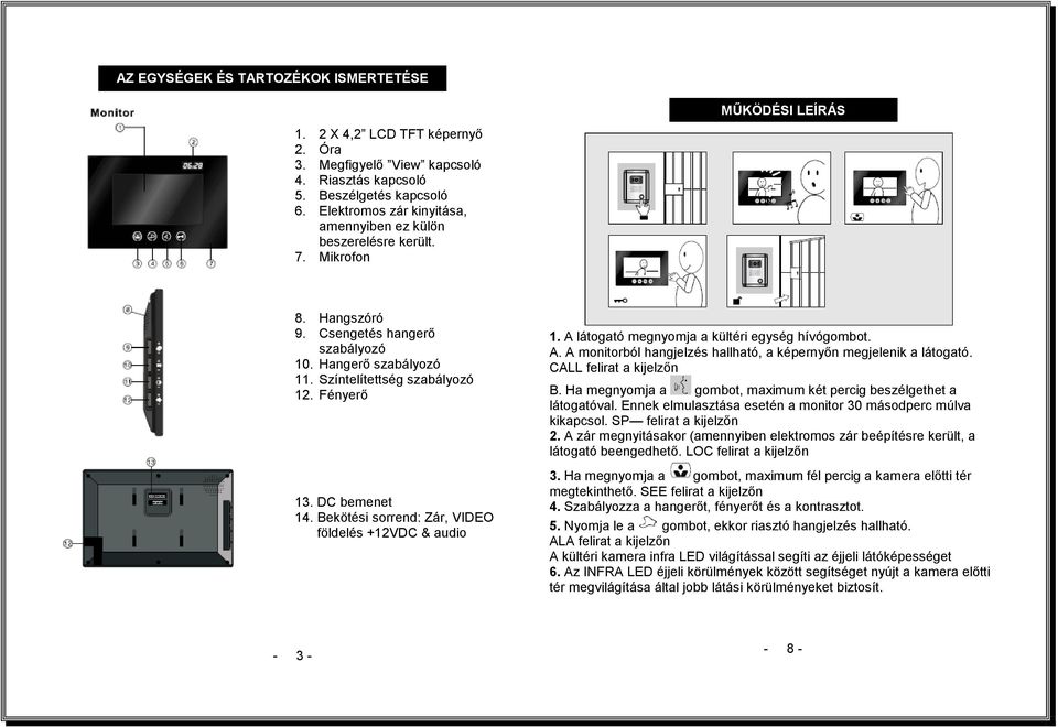 Fényerő 13. DC bemenet 14. Bekötési sorrend: Zár, VIDEO földelés +12VDC & audio 1. A látogató megnyomja a kültéri egység hívógombot. A. A monitorból hangjelzés hallható, a képernyőn megjelenik a látogató.