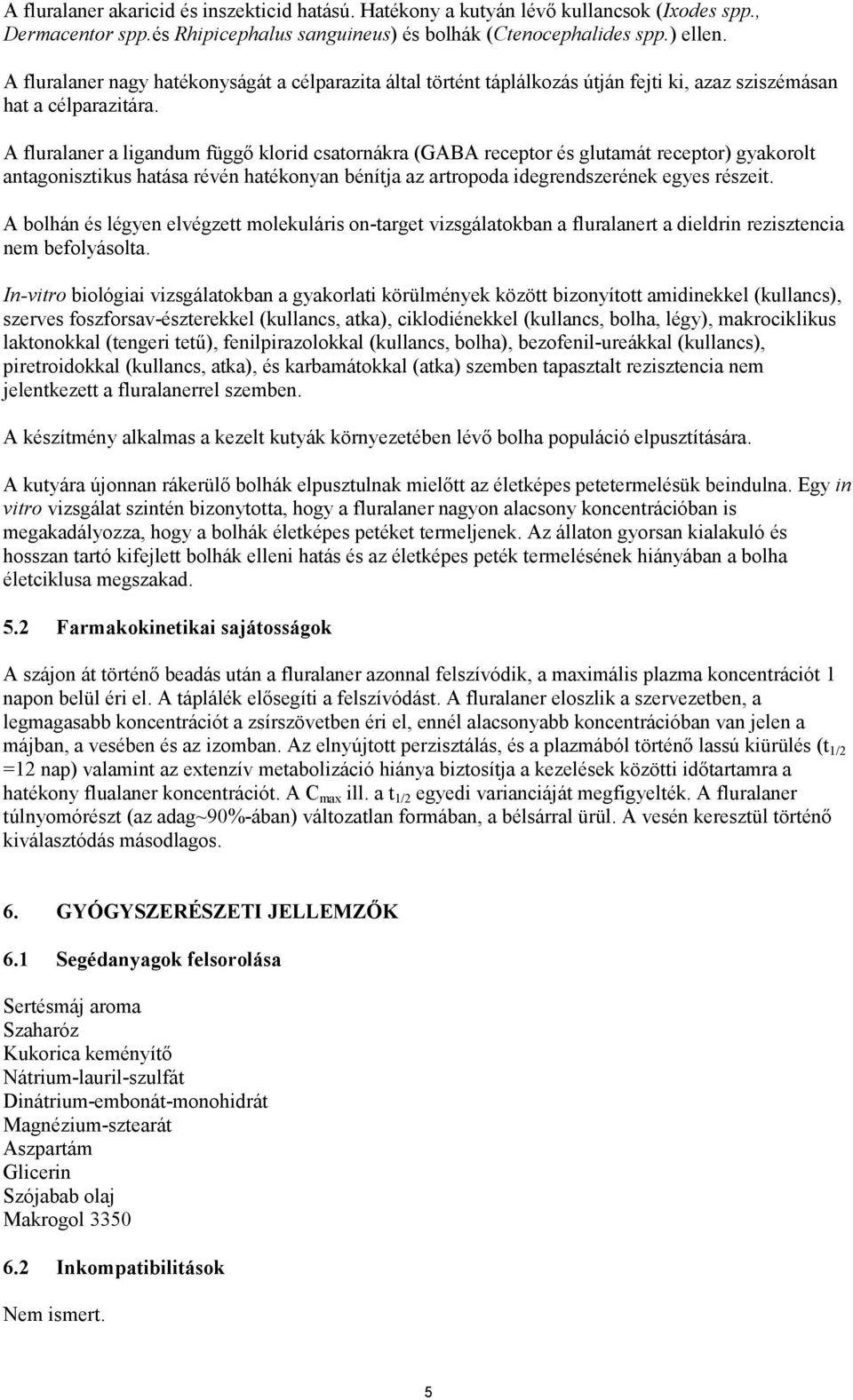 A fluralaner a ligandum függő klorid csatornákra (GABA receptor és glutamát receptor) gyakorolt antagonisztikus hatása révén hatékonyan bénítja az artropoda idegrendszerének egyes részeit.