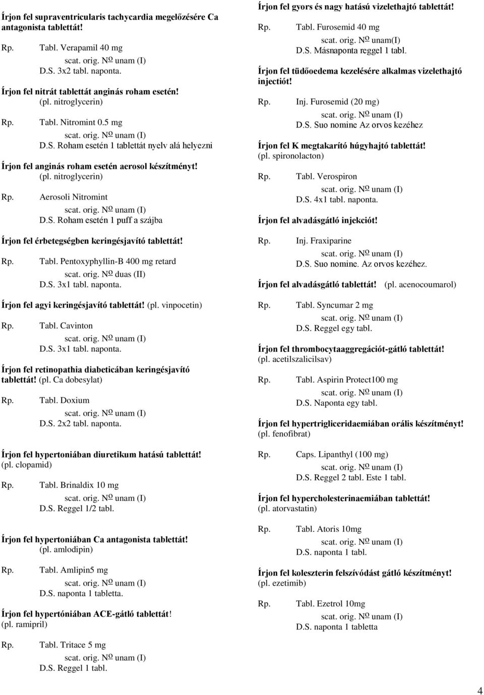 Tabl. Pentoxyphyllin-B 400 mg retard scat. orig. N o duas (II) Írjon fel agyi keringésjavító tablettát! (pl. vinpocetin) Tabl. Cavinton Írjon fel retinopathia diabeticában keringésjavító tablettát!