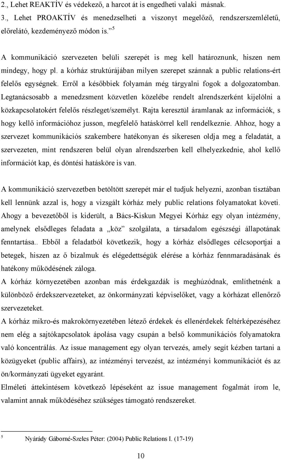 Erről a későbbiek folyamán még tárgyalni fogok a dolgozatomban. Legtanácsosabb a menedzsment közvetlen közelébe rendelt alrendszerként kijelölni a közkapcsolatokért felelős részleget/személyt.