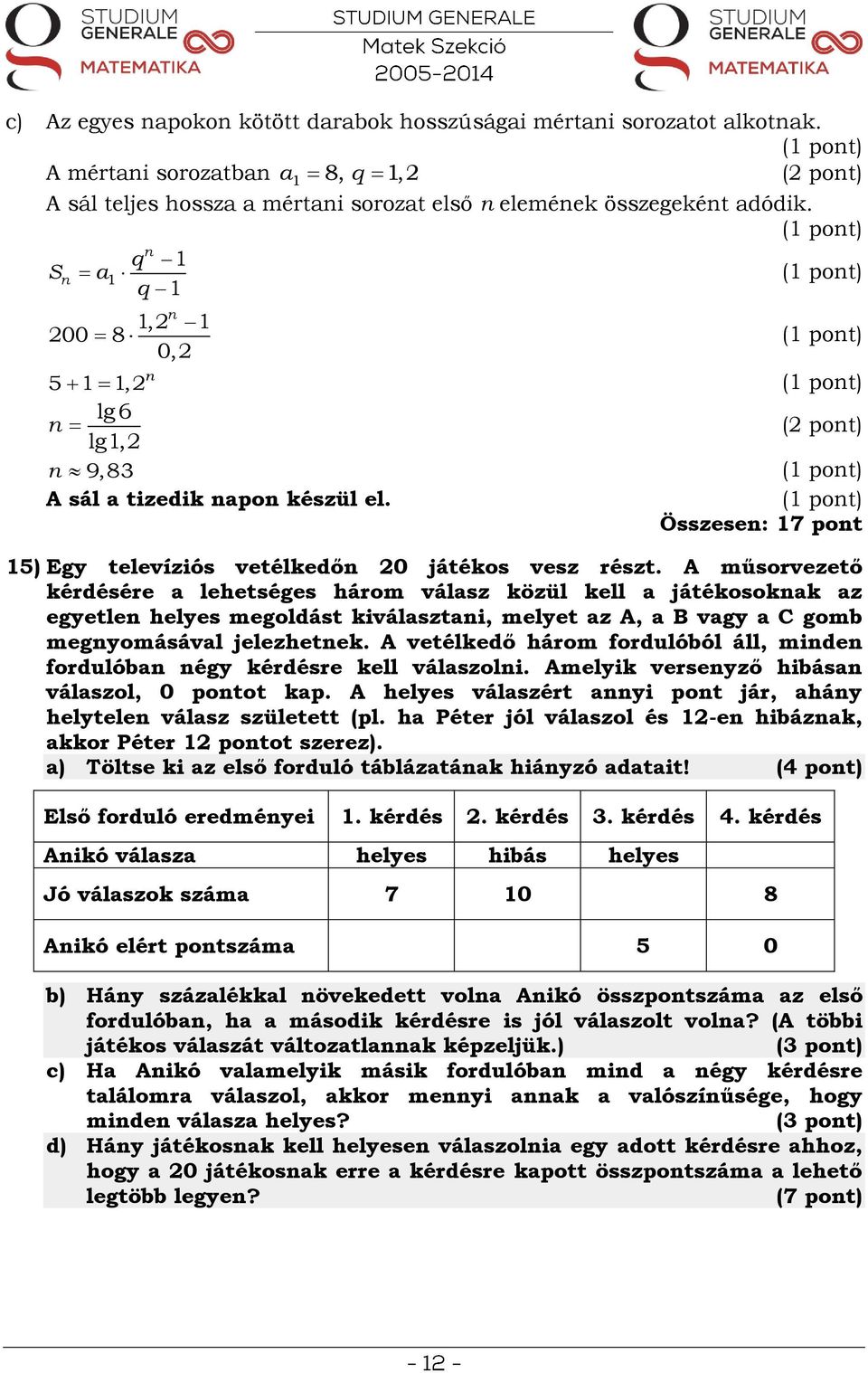 A műsorvezető kérdésére a lehetséges három válasz közül kell a játékosoknak az egyetlen helyes megoldást kiválasztani, melyet az A, a B vagy a C gomb megnyomásával jelezhetnek.