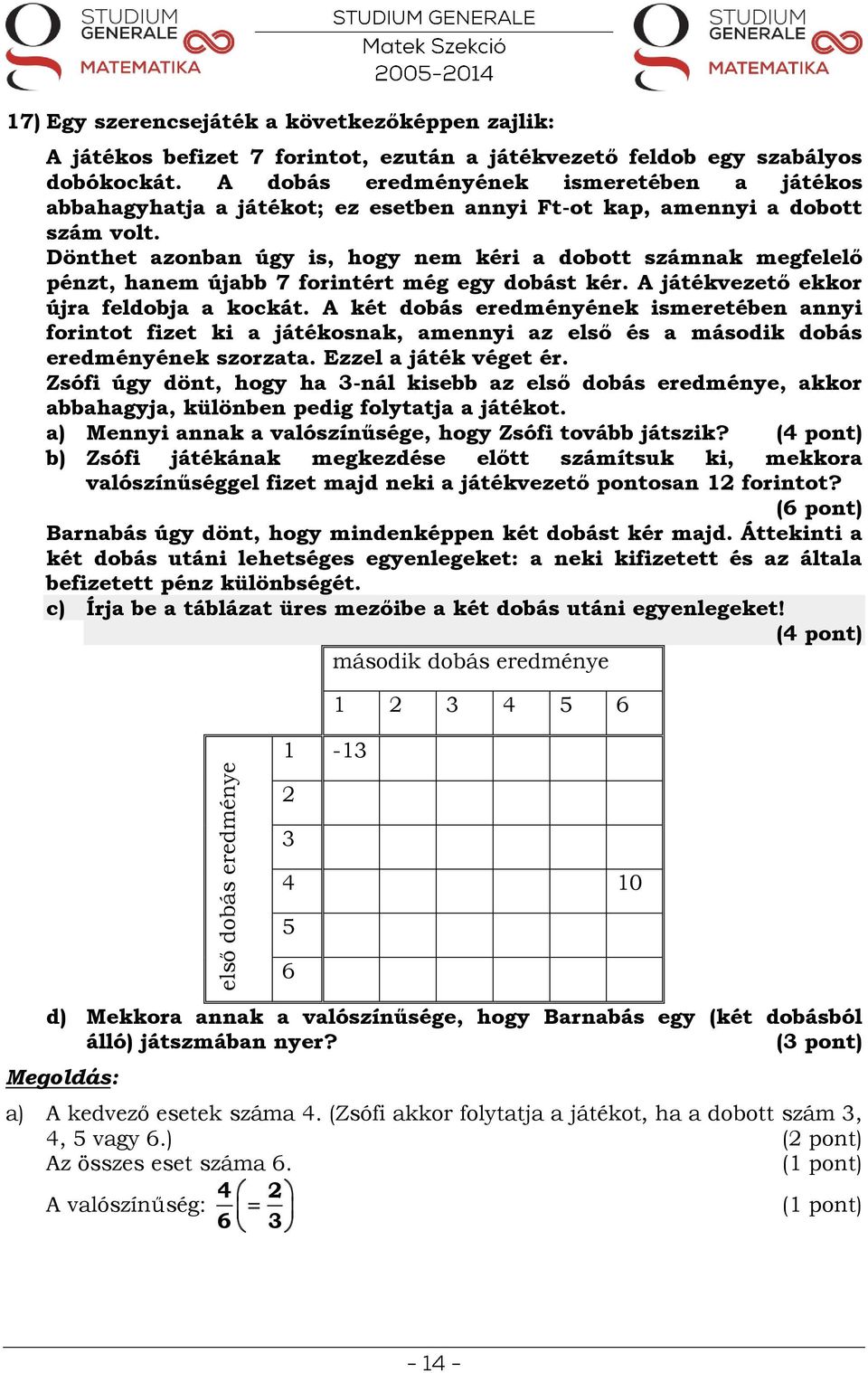 Dönthet azonban úgy is, hogy nem kéri a dobott számnak megfelelő pénzt, hanem újabb 7 forintért még egy dobást kér. A játékvezető ekkor újra feldobja a kockát.