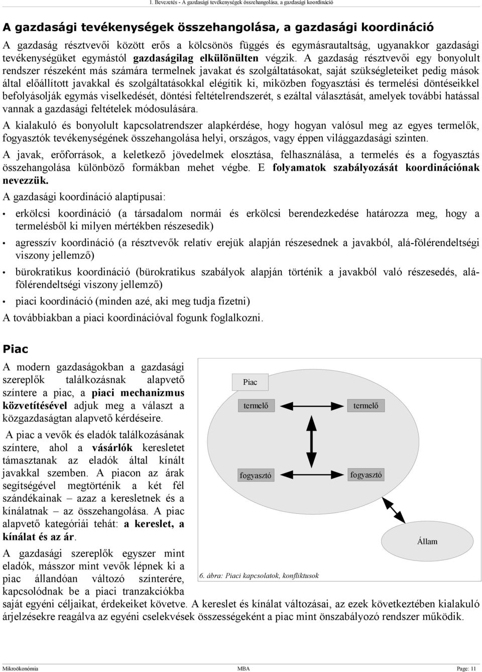 A gazdaság résztvevői egy bonyolult rendszer részeként más számára termelnek javakat és szolgáltatásokat, saját szükségleteiket pedig mások által előállított javakkal és szolgáltatásokkal elégítik