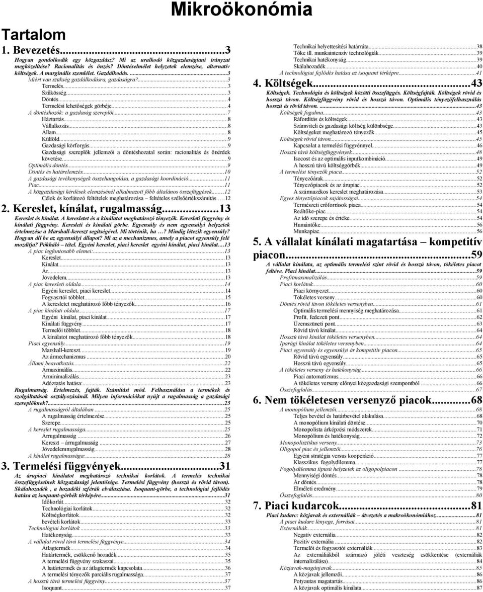 ..7 Háztartás...8 Vállalkozás...8 Állam...8 Külföld...9 Gazdasági körforgás...9 Gazdasági szereplők jellemzői a döntéshozatal során: racionalitás és önérdek követése...9 Optimális döntés.