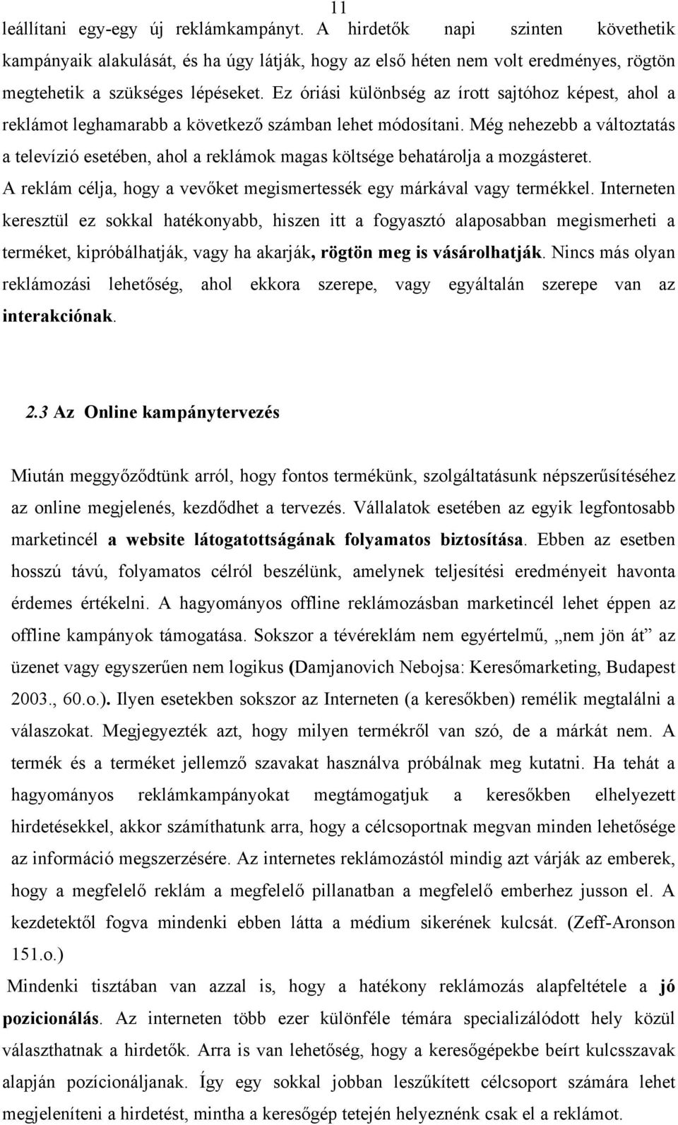 Még nehezebb a változtatás a televízió esetében, ahol a reklámok magas költsége behatárolja a mozgásteret. A reklám célja, hogy a vevőket megismertessék egy márkával vagy termékkel.