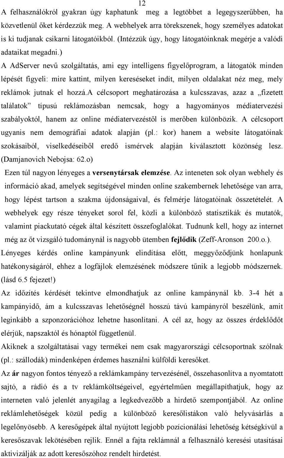 ) A AdServer nevű szolgáltatás, ami egy intelligens figyelőprogram, a látogatók minden lépését figyeli: mire kattint, milyen kereséseket indít, milyen oldalakat néz meg, mely reklámok jutnak el hozzá.