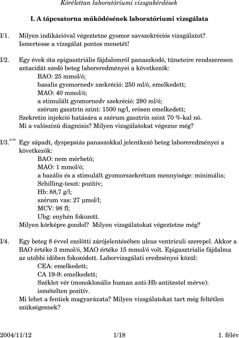 40 mmol/ó; a stimulált gyomornedv szekréció: 280 ml/ó; szérum gasztrin szint: 1500 ng/l, erősen emelkedett; Szekretin injekció hatására a szérum gasztrin szint 70 % kal nő. Mi a valószínű diagnózis?