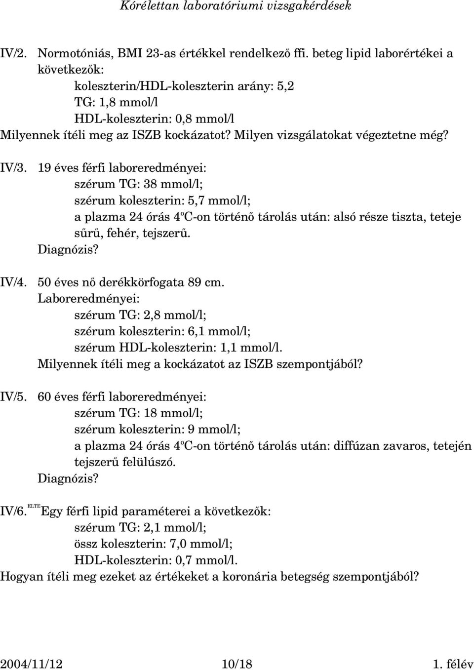 IV/3. IV/4. IV/5. 19 éves férfi laboreredményei: szérum TG: 38 mmol/l; szérum koleszterin: 5,7 mmol/l; a plazma 24 órás 4 o C on történő tárolás után: alsó része tiszta, teteje sűrű, fehér, tejszerű.