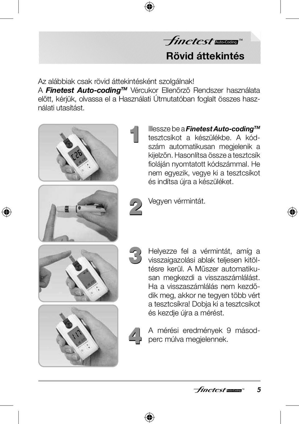 1 2 Illessze be a Finetest Auto-coding TM tesztcsíkot a készülékbe. A kódszám automatikusan megjelenik a kijelzőn. Hasonlítsa össze a tesztcsík fi oláján nyomtatott kódszámmal.