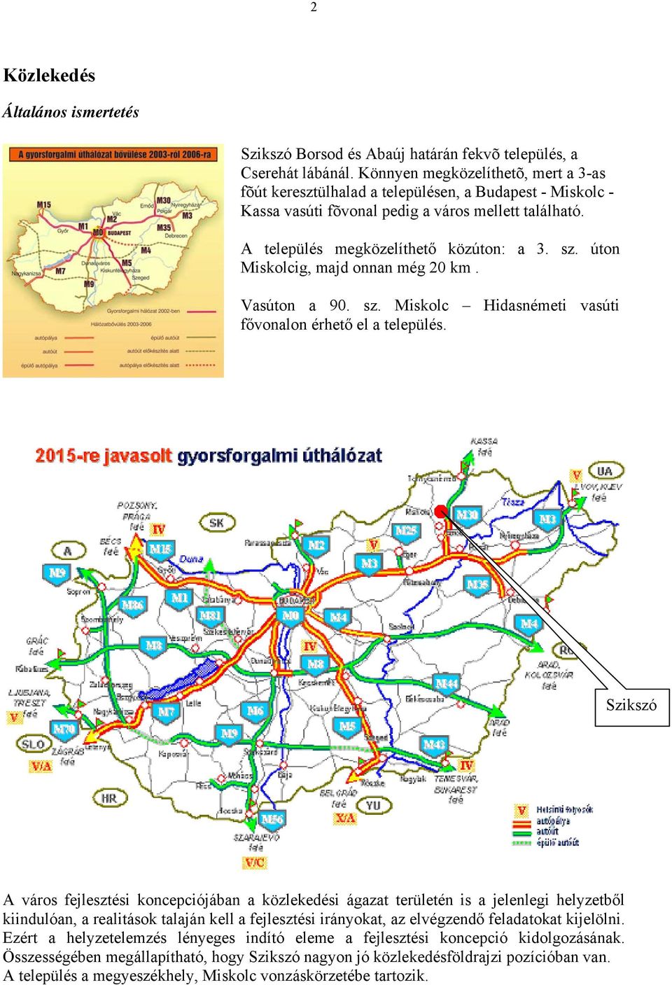 úton Miskolcig, majd onnan még 20 km. Vasúton a 90. sz. Miskolc Hidasnémeti vasúti fővonalon érhető el a település.