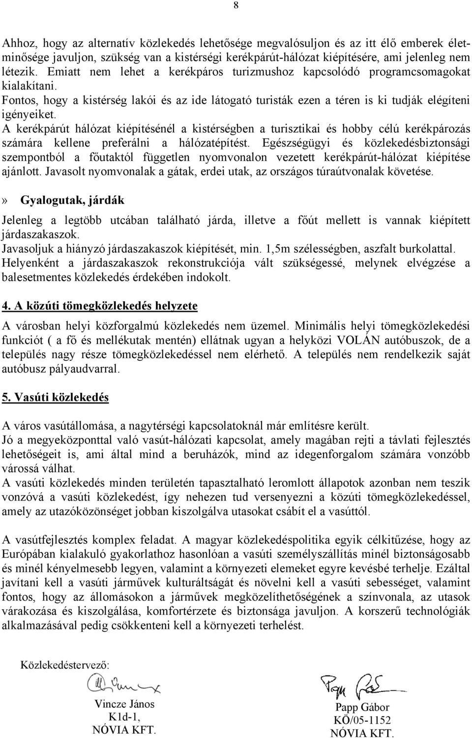 A kerékpárút hálózat kiépítésénél a kistérségben a turisztikai és hobby célú kerékpározás számára kellene preferálni a hálózatépítést.