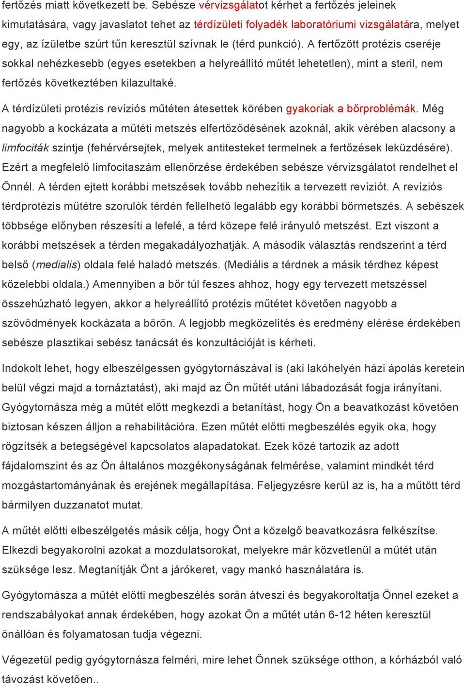 punkció). A fertőzött protézis cseréje sokkal nehézkesebb (egyes esetekben a helyreállító műtét lehetetlen), mint a steril, nem fertőzés következtében kilazultaké.