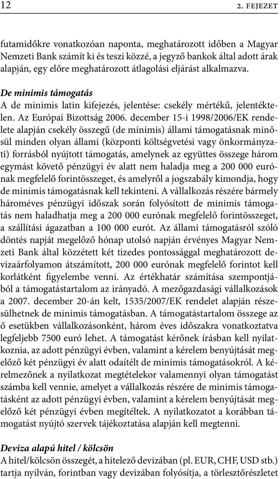 december 15-i 1998/2006/EK rendelete alapján csekély összegű (de minimis) állami támogatásnak minősül minden olyan állami (központi költségvetési vagy önkormányzati) forrásból nyújtott támogatás,