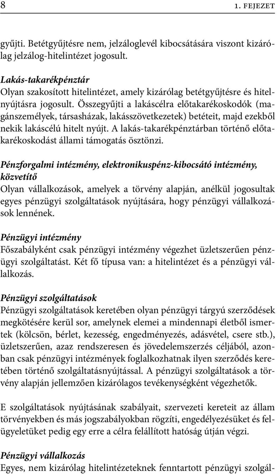 Összegyűjti a lakáscélra előtakarékoskodók (magánszemélyek, társasházak, lakásszövetkezetek) betéteit, majd ezekből nekik lakáscélú hitelt nyújt.