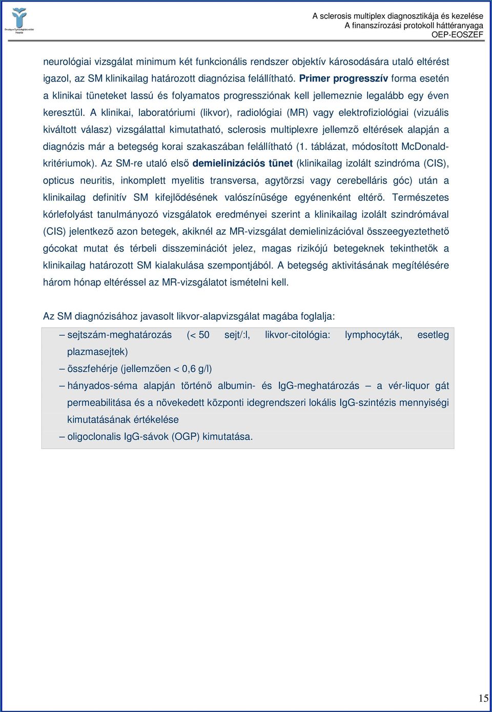 A klinikai, laboratóriumi (likvor), radiológiai (MR) vagy elektrofiziológiai (vizuális kiváltott válasz) vizsgálattal kimutatható, sclerosis multiplexre jellemzı eltérések alapján a diagnózis már a