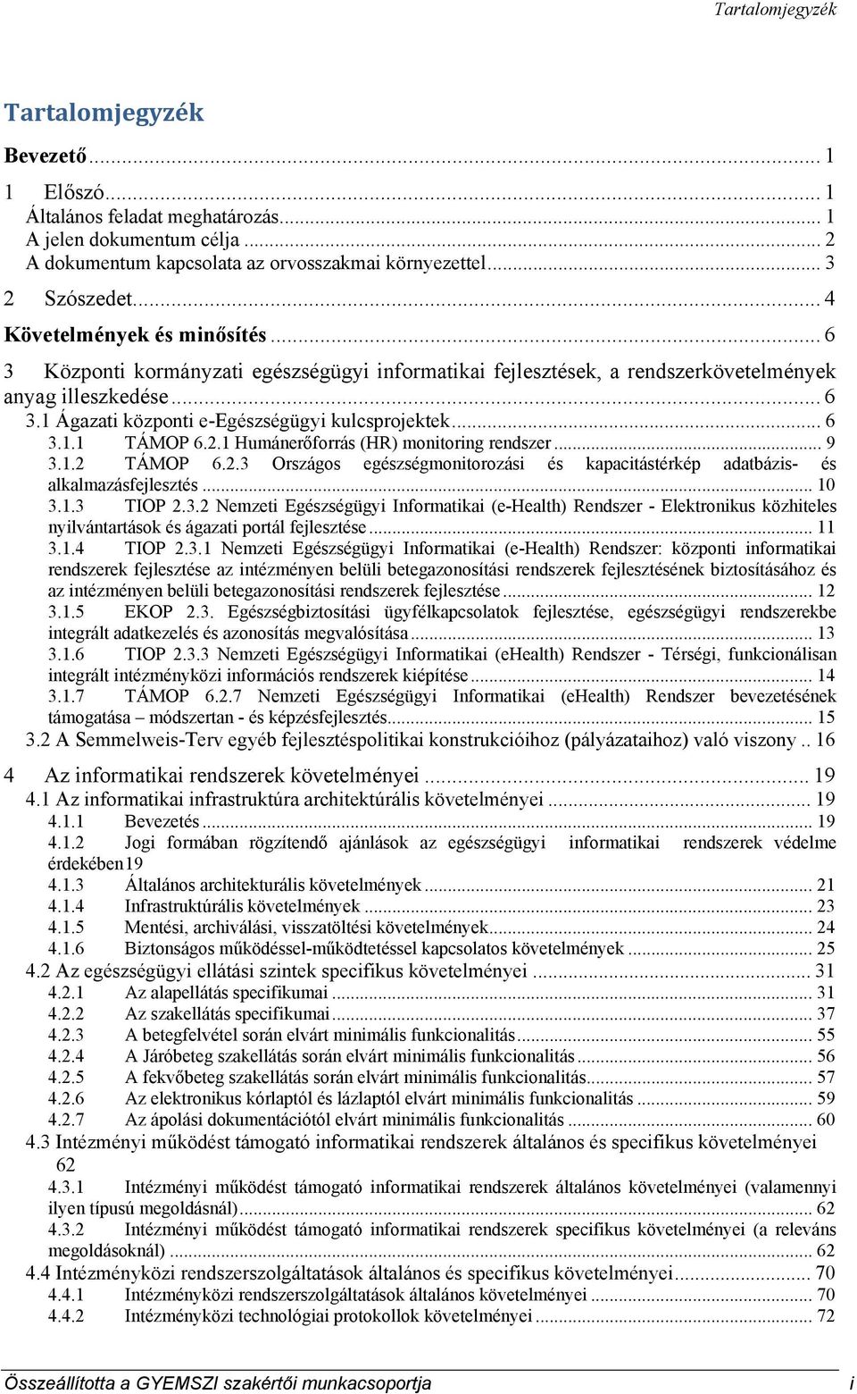 .. 6 3.1.1 TÁMOP 6.2.1 Humánerőforrás (HR) monitoring rendszer... 9 3.1.2 TÁMOP 6.2.3 Országos egészségmonitorozási és kapacitástérkép adatbázis- és alkalmazásfejlesztés... 10 3.1.3 TIOP 2.3.2 Nemzeti Egészségügyi Informatikai (e-health) Rendszer - Elektronikus közhiteles nyilvántartások és ágazati portál fejlesztése.