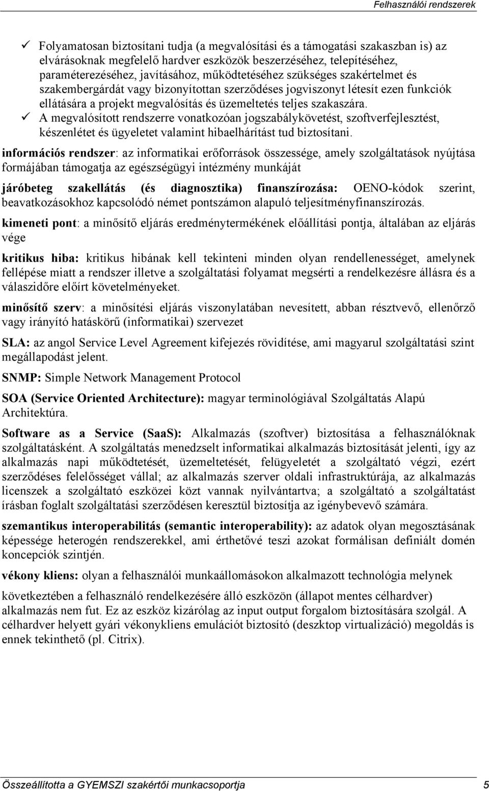 A megvalósított rendszerre vonatkozóan jogszabálykövetést, szoftverfejlesztést, készenlétet és ügyeletet valamint hibaelhárítást tud biztosítani.