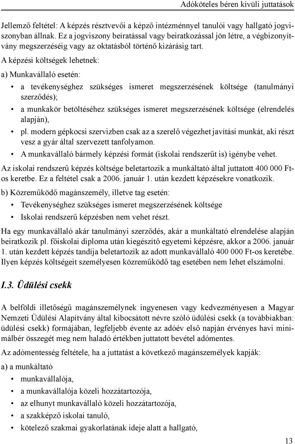 A képzési költségek lehetnek: a) Munkavállaló esetén: a tevékenységhez szükséges ismeret megszerzésének költsége (tanulmányi szerződés); a munkakör betöltéséhez szükséges ismeret megszerzésének