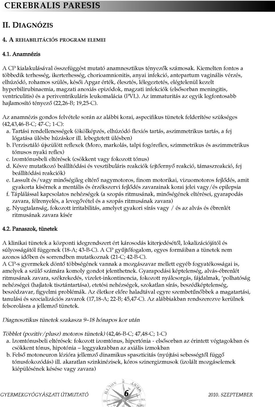 kezelt hyperbilirubinaemia, magzati anoxiás epizódok, magzati infekciók (elsõsorban meningitis, ventriculitis) és a periventrikuláris leukomalácia (PVL).