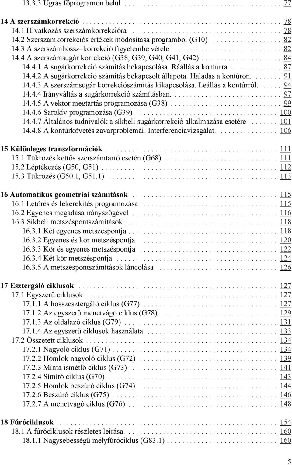 Haladás a kontúron.... 91 14.4.3 A szerszámsugár korrekciószámítás kikapcsolása. Leállás a kontúrról.... 94 14.4.4 Irányváltás a sugárkorrekció számításban.... 97 14.4.5 A vektor megtartás programozása (G38).