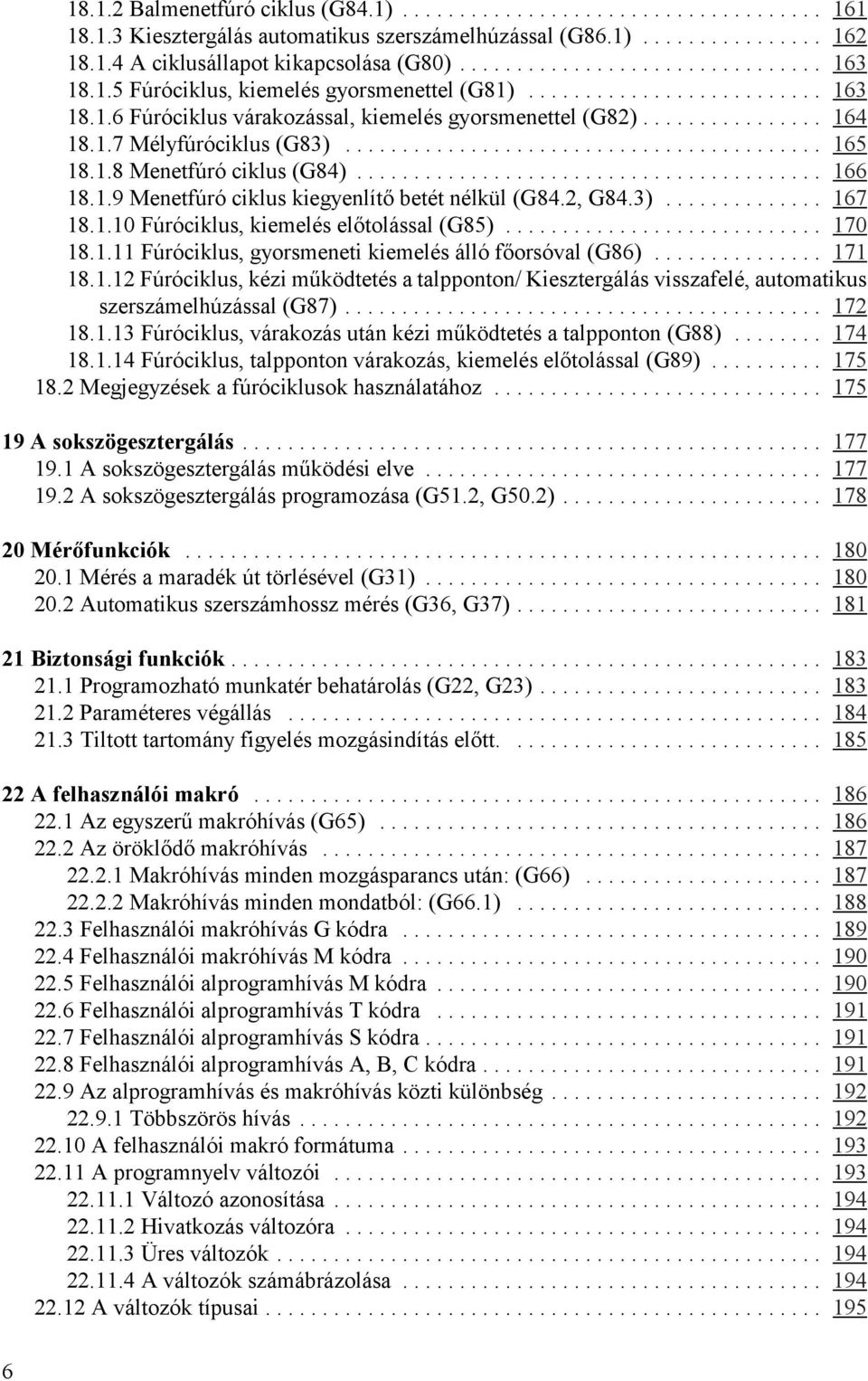 2, G84.3)... 167 18.1.10 Fúróciklus, kiemelés előtolással (G85)... 170 18.1.11 Fúróciklus, gyorsmeneti kiemelés álló főorsóval (G86)..... 171 18.1.12 Fúróciklus, kézi működtetés a talpponton/ Kiesztergálás visszafelé, automatikus szerszámelhúzással (G87).