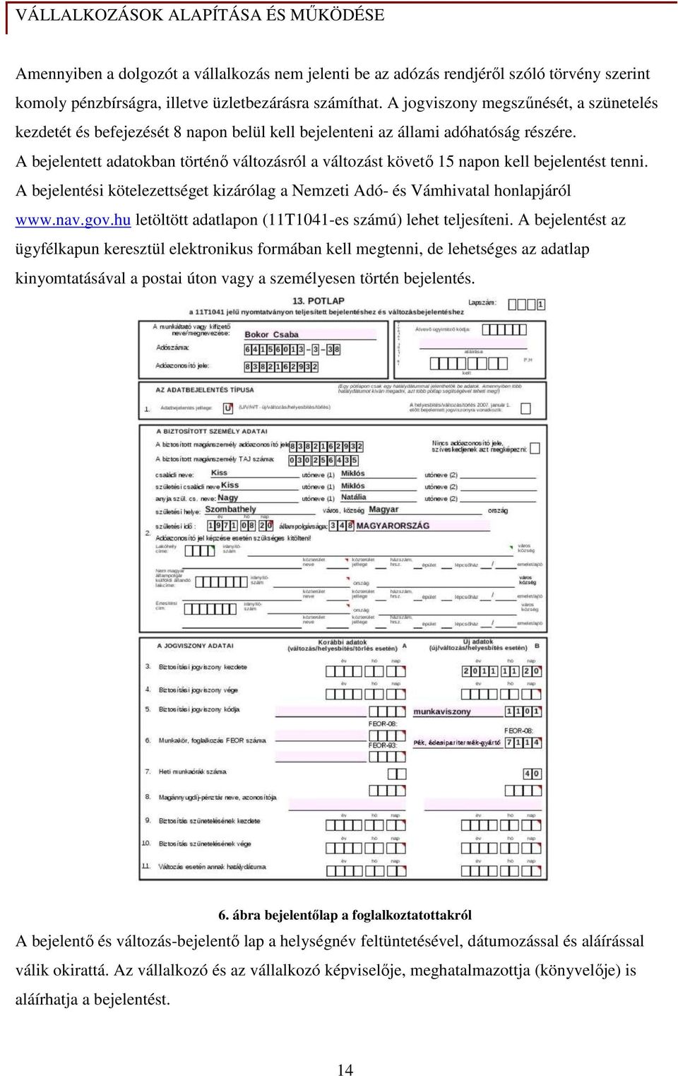 A bejelentett adatokban történı változásról a változást követı 15 napon kell bejelentést tenni. A bejelentési kötelezettséget kizárólag a Nemzeti Adó- és Vámhivatal honlapjáról www.nav.gov.