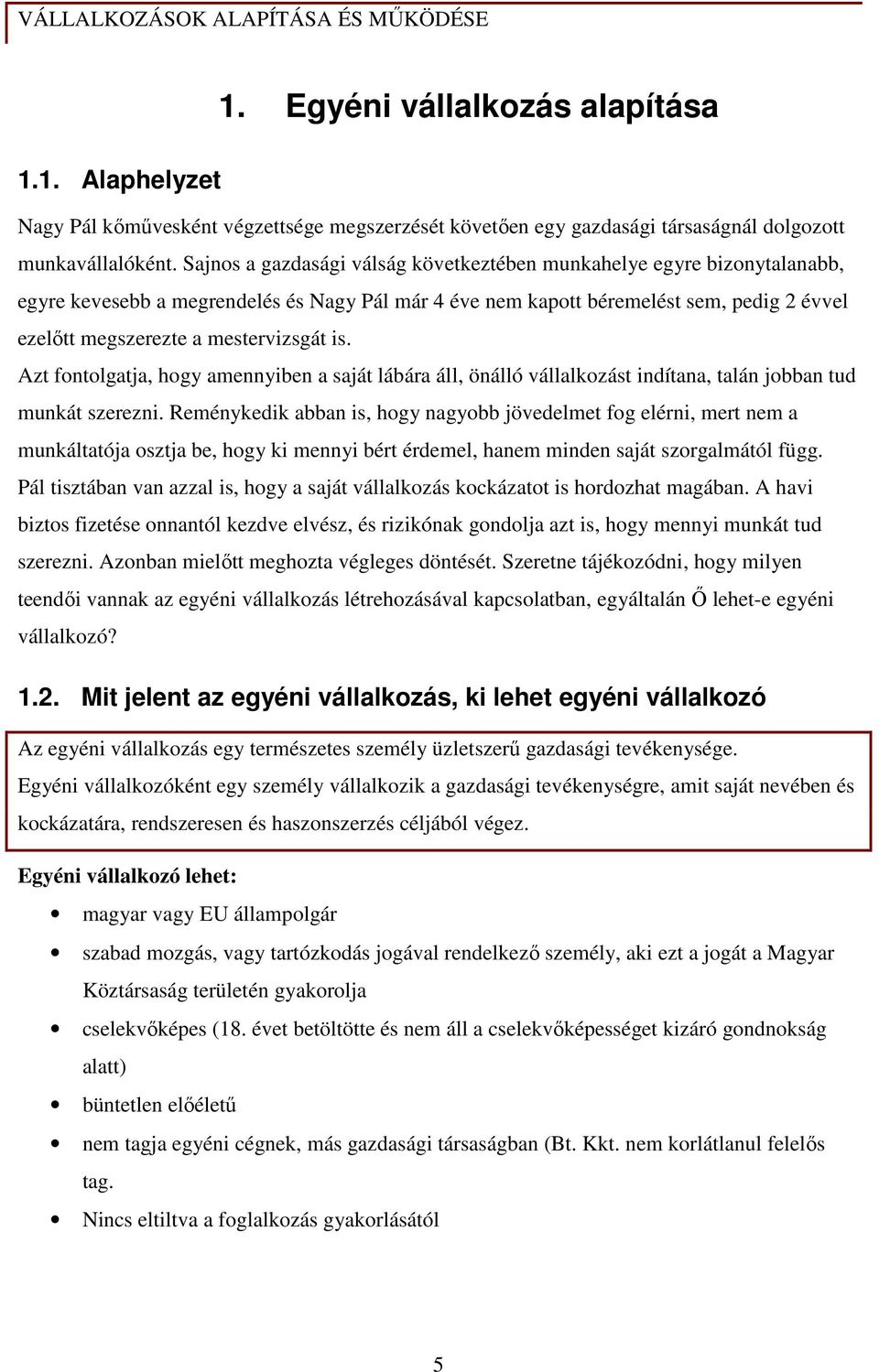 mestervizsgát is. Azt fontolgatja, hogy amennyiben a saját lábára áll, önálló vállalkozást indítana, talán jobban tud munkát szerezni.