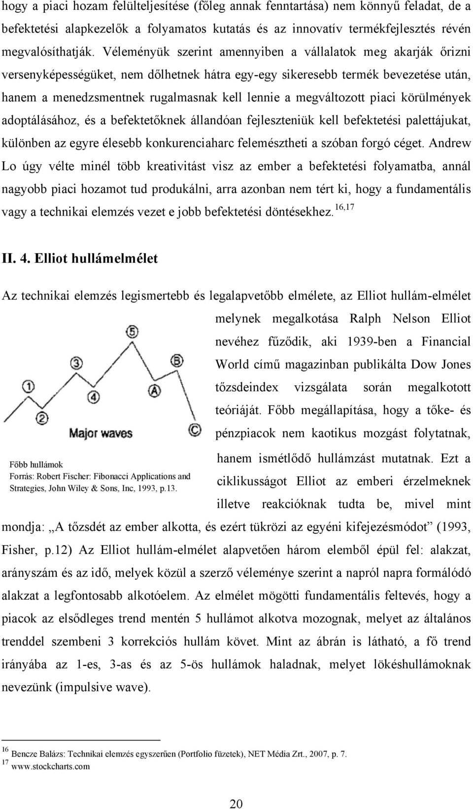 megváltozott piaci körülmények adoptálásához, és a befektetőknek állandóan fejleszteniük kell befektetési palettájukat, különben az egyre élesebb konkurenciaharc felemésztheti a szóban forgó céget.